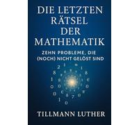 Die letzten Rätsel der Mathematik: Zehn Probleme, die (noch) nicht gelöst sind