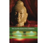 Die Leuchte Asiens Prinz Siddârtha: Erzählung eines indischen Buddhisten über die 8 Verse der Erkenntnis