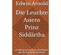 Die Leuchte Asiens Prinz Siddârtha: Erzählung eines indischen Buddhisten über die 8 Verse der Erkenntnis