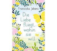 Die Liebe fliegt, wohin sie will: Roman | Eine unvergessliche Liebesgeschichte vor der sommerlichen Kulisse der Bretagne