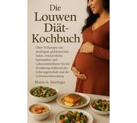 Die Louwen Diät-Kochbuch: Über 70 Rezepte mit niedrigem glykämischen Index, wöchentliche Speisepläne und Lebensmittellisten für die Ernährung während der Schwangerschaft und die Geburtsvorbereitung