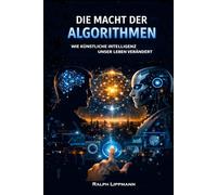 DIE MACHT DER ALGORITHMEN: WIE KÜNSTLICHE INTELLIGENZ UNSER LEBEN VERÄNDERT