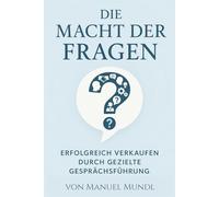 Die Macht der Fragen: Erfolgreich verkaufen durch gezielte Gesprächsführung