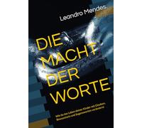 DIE MACHT DER WORTE: Wie du das Leben deiner Kinder mit Glauben, Bewusstsein und Segensworten veränderst