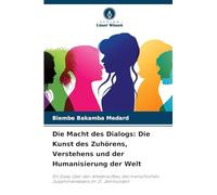 Die Macht des Dialogs: Die Kunst des Zuhörens, Verstehens und der Humanisierung der Welt: Ein Essay über den Wiederaufbau des menschlichen Zusammenlebens im 21. Jahrhundert