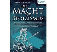 Die Macht Des Stoizismus: Wie Sie mit Hilfe der antiken Philosophie und der Lehre der Stoa zum eisernen Stoiker werden und enorme Selbstdisziplin, Resilienz und eine glasklare Denkweise entwickeln