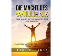 Die Macht des Willens. Über sich selbst, über andere, über das schicksal. Praktische methode der persönlichen beeinflussung