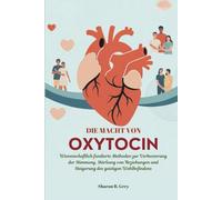 DIE MACHT VON OXYTOCIN: Wissenschaftlich fundierte Methoden zur Verbesserung der Stimmung, Stärkung von Beziehungen und Steigerung des geistigen Wohlbefindens