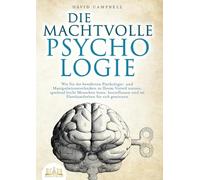 Die Machtvolle Psychologie: Wie Sie die bewährten Psychologie- und Manipulationstechniken zu Ihrem Vorteil nutzen, spielend leicht Menschen lesen, beeinflussen und im Handumdrehen für sich gewinnen