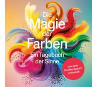 Die Magie der Farben - Ein Tagebuch der Sinne: Die Welt in Farben sehen, ein praktisches Logbuch zur Selbstreflexion