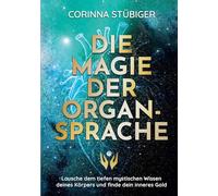 Die Magie der Organsprache: Lausche dem mystischen Wissen deines Körpers und finde dein inneres Gold