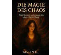 Die Magie des Chaos: Finde Harmonie und erneuere dein Leben mitten im Chaos