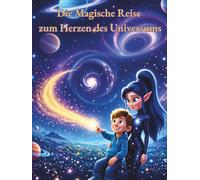 Die magische Reise zum Herzen des Universums: Ein Mitmach-Abenteuer über Mut, Vertrauen, Selbstliebe und innere Stärke für Kinder