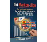Die Marken-Lüge: Der große Marken-Code: Wer wirklich hinter Aldi, Lidl & Co. steckt - Dein Guide für 50% Ersparnis bei 100% Qualität