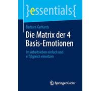 Die Matrix der 4 Basis-Emotionen: Im Arbeitsleben einfach und erfolgreich einsetzen