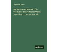 Die Mauren und Marokko: Die Geschichte des westlichen Orients vom Jahre 711 bis zur Jetztzeit