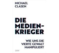 Die Medienkrieger: Wie uns die Vierte Gewalt manipuliert