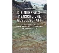 Die mehr-als-menschliche Gesellschaft: Auf der Suche nach einem neuen Weltverhältnis im Anthropozän (Sozialtheorie)