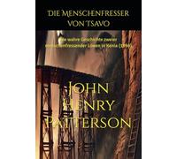 Die Menschenfresser von Tsavo: Die wahre Geschichte zweier menschenfressender Löwen in Kenia (1898)