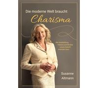 Die moderne Welt braucht Charisma: Wie Ausstrahlung, Präsenz und Mindset unsere Zukunft verändern