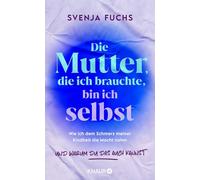 Die Mutter, die ich brauchte, bin ich selbst: Wie ich dem Schmerz meiner Kindheit die Macht nahm - und warum du das auch kannst