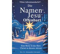 Die Namen Jesu offenbart: Adventsandacht: Eine Reise in das Herz Christi in diesem Advent