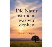 Die Natur ist nicht, was wir denken: Ein naturphilosophisches Buch