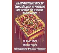 Die Naturalistische Kritik am Übernatürlichen: Die Fehler und Widersprüche der Deutschen Höheren Kritik