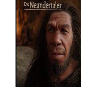 Die Neandertaler: Die Geschichte der ausgestorbenen Menschen, die Zeitgenossen des Homo Sapiens in Europa waren