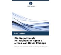 Die Negation als Relationem in Ngum a Jemea von David Mbanga: Oder der unerschütterliche Glaube von Rudolf Dualla Manga Bell