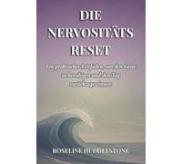 DIE NERVOSITÄTS RESET: Ein praktischer Leitfaden, um den Geist zu beruhigen und den Tag zurückzugewinnen