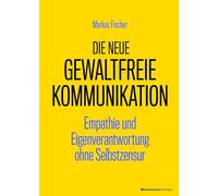 Die neue Gewaltfreie Kommunikation: Empathie und Eigenverantwortung ohne Selbstzensur