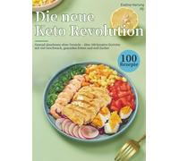 Die neue Keto Revolution: Gesund abnehmen ohne Verzicht - über 100 kreative Gerichte mit viel Geschmack, gesunden Fetten und null Zucker