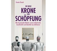 Die neue Krone der Schöpfung: Wie humanoide Roboter unsere Arbeitswelt, Gesellschaft und Identität neu definieren | Der Bestsellerautor beleuchtet die neue Ära digitaler Intelligenz
