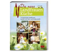 Die neue Landfrauenküche: 14 bayerische Landfrauen kochen mit Herz und Leidenschaft