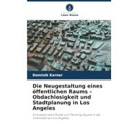Die Neugestaltung eines öffentlichen Raums - Obdachlosigkeit und Stadtplanung in Los Angeles: Eine explorative Studie zum Pershing Square in der Innenstadt von Los Angeles