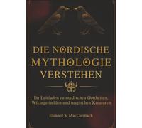 Die Nordische Mythologie verstehen: Ihr Leitfaden zu nordischen Gottheiten, Wikingerhelden und magischen Kreaturen