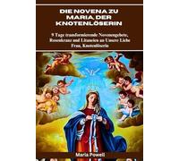 Die Novena zu Maria, der Knotenlöserin: 9 Tage transformierende Novenengebete, Rosenkranz und Litaneien an Unsere Liebe Frau, Knotenlöserin