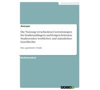 Die Nutzung verschiedener Lernstrategien bei Studienanfängern und fortgeschrittenen Studierenden weiblichen und männlichen Geschlechts: Eine quantitative Studie