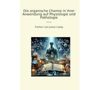 Die organische Chemie in ihrer Anwendung auf Physiologie und Pathologie