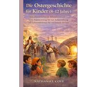 Die Ostergeschichte für Kinder (8-12 Jahre): Glaubensstärkende Bibelabenteuer vom Palmsonntag bis zur Auferstehung mit Lebenslektionen für wachsende Herzen
