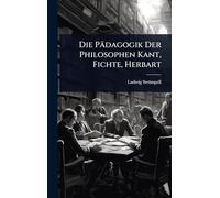 Die Pädagogik Der Philosophen Kant, Fichte, Herbart