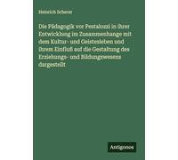 Die Pädagogik vor Pestalozzi in ihrer Entwicklung im Zusammenhange mit dem Kultur- und Geistesleben und ihrem Einfluß auf die Gestaltung des Erziehungs- und Bildungswesens dargestellt