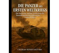 Die Panzer des Ersten Weltkriegs: Die Geschichte und das Vermächtnis der Panzerkriegsführung während des Großen Krieges