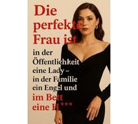 Die perfekte Frau ist in der Öffentlichkeit eine Lady - in der Familie ein Engel und im Bett eine H***: Selbstbewusst. Sinnlich. Unvergesslich.