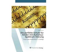 Die perfekte Schule für Kinder mit Autismus-Spektrum-Störung: Traum oder Wirklichkeit? 2. Auflage