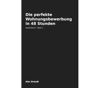 Die perfekte Wohnungsbewerbung in 48 Stunden: Mappe, Anschreiben, Unterlagen & Nachfassen - das System für umkämpfte Wohnungsmärkte in Deutschland ... Hamburg, Köln, Frankfurt & Düsseldorf)