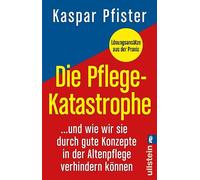 Die Pflegekatastrophe: ...und wie wir sie durch gute Konzepte in der Altenpflege verhindern können | Was in der Gesundheitspolitik, bei der Pflegereform und in der Altenpflege alles schief läuft