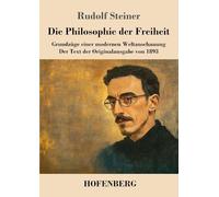 Die Philosophie der Freiheit: Grundzüge einer modernen Weltanschauung Der Text der Originalausgabe von 1893