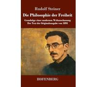 Die Philosophie der Freiheit: Grundzüge einer modernen Weltanschauung Der Text der Originalausgabe von 1893
